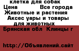 клетка для собак  › Цена ­ 3 700 - Все города Животные и растения » Аксесcуары и товары для животных   . Брянская обл.,Клинцы г.